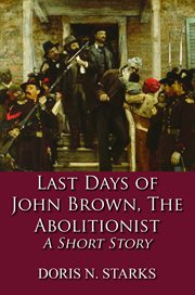 Last days of john brown, the abolitionist. A Short Story cover image
