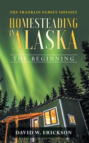 The franklin family odyssey homesteading in alaska. The Beginning cover image