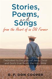 Stories, poems, and songs from the heart of an old farmer. Dedicated to the Glory of Jesus Christ and God's True Word, the Holy Bible cover image