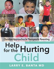 Help for the hurting child. Christian Approaches to Therapeutic Parenting cover image