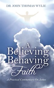 A believing behaving faith. A Practical Commentary On James cover image