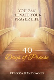 40 days of praise. You Can Elevate Your Prayer Life cover image