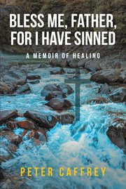 Bless me, father, for i have sinned. A Memoir of Healing cover image