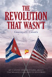 The revolution that wasn't. My Candid Observations about the Shared Cuba and US Histories cover image