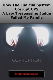 How the judicial system, corrupt cps and a law trespassing  judge failed my family. Corruption cover image