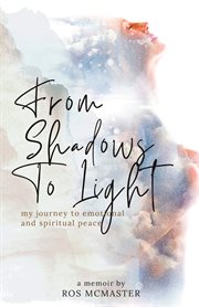 From shadows to light. my journey to finding emotional & spiritual peace through betrayal, grief, and loss cover image