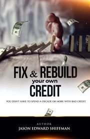 Fix & rebuild your own credit. You don't have to spend a decade or more with bad credit cover image