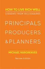 Principals, Producers, & Planners. : how to live rich well, lessons from billionaires cover image
