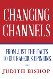 Changing channels. From Just the Facts to Outrageous Opinions cover image