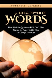 Life and power of words. Your Words in Agreement With God's Word Release the Power in His Word to Change Your Life cover image