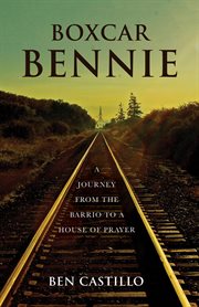 Boxcar bennie. A Journey from the Barrio to a House of Prayer cover image