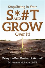 Stop sitting in your s*#t and grow over it!. Being the Best Version of Yourself cover image