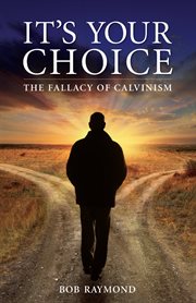 It's your choice. The Fallacy of Calvinism cover image