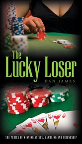 The lucky loser. The Perils of Winning at Sex, Gambling and Friendship cover image