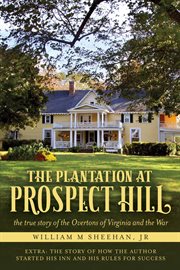 The plantation at prospect hill. The True Story of the Overtons of Virginia and the War 1861 - 1865 cover image