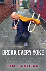 Break every yoke. Christian Help for Halfway Houses and the Homeless cover image