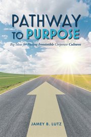Pathway to purpose. Big Ideas for Fueling Irresistible Corporate Cultures cover image