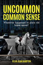 Uncommon common sense. Whatever Happened to Plain Old Horse Sense? cover image