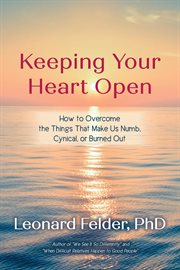 Keeping your heart open. How to Overcome the Things That Make Us Numb, Cynical, or Burned Out cover image