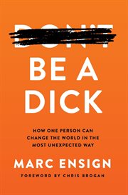 Be a dick. How One Person Can Change the World in the Most Unexpected Way cover image