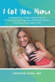 I got you mama. A Pediatrician's Guide to Surviving and Thriving During Pregnancy, Childbirth and the First Year of cover image