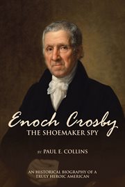Enoch crosby the shoemaker spy. An Historical Biography of a Truly Heroic American cover image