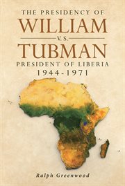 The presidency of william v.s. tubman. President of Liberia 1944-1971 cover image