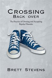 Crossing back over. The Practice of Owning and Accepting Bipolar Disorder cover image