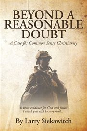 Beyond a Reasonable Doubt : A Case for Common Sense Christianity cover image