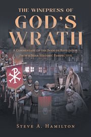 The winepress of god's wrath. A Commentary on the Book of Revelation From a Near-Historic Perspective cover image