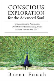 Conscious exploration for the advanced soul. Introduction to Ayahuasca, Out of Body Experiences (OBE's), Remote Viewing and DMT cover image