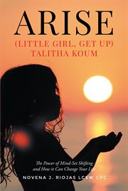Arise. (Little Girl, Get Up) Talitha Koum The Power of Mind-Set Shifting and How it Can Change Your Life cover image
