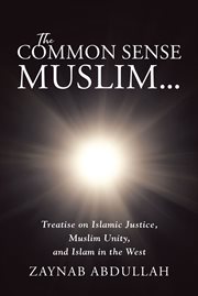 The common sense muslim. Treatise on Islamic Justice, Muslim Unity, and Islam in the West cover image