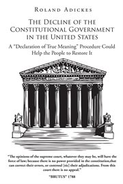 The decline of the constitutional government in the united states. A "Declaration of True Meaning" Procedure Could Help the People to Restore It cover image