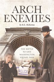 Arch enemies : The Battle to Save Washington Square Park cover image
