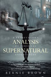 A prosecutor's analysis of personal supernatural experiences : A Collection of Fascinating Stories Awaiting Your Verdict--Fact, Fiction, Fabrication, or Fantasy? cover image