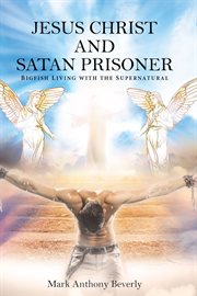 Jesus Christ and Satan prisoner : Big fish living with the supernatural cover image