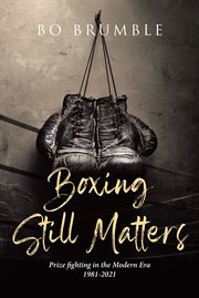 Boxing still matters : Prize fighting in the Modern Era 1981-2021 cover image