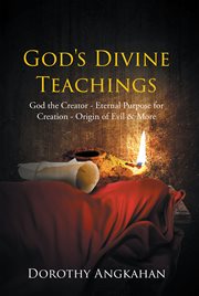 God's divine teachings : God the Creator - Eternal Purpose for Creation - Origin of Evil & Mor cover image