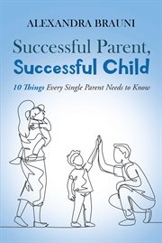 Successful parent, successful child. 10 Things Every Single Parent Needs to Know cover image