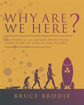 Why are we here? : the story of the origin, evolution, and future of life on our planet cover image