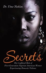 Secrets. The Conflicted Role of First-Generation Nigerian American Women Experiencing Domestic Violence cover image