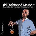 Old Fashioned Magick : Cocktails Under Quarantine cover image