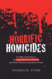 Horrific homicides. A Judge Looks Back at the Amityville Horror Murders and Other Infamous Long Island Crimes cover image
