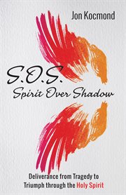 S.O.S spirit over shadow;deliverance from tragedy to triumph through the Holy Spirit cover image