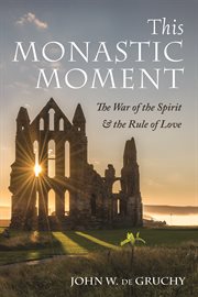 This monastic moment. The War of the Spirit & the Rule of Love cover image