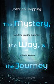 The mystery, the way, and the journey. Walking into the Darkness of the Unknown cover image