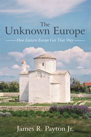 The unknown europe. How Eastern Europe Got That Way cover image