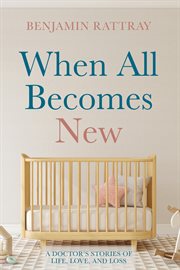 WHEN ALL BECOMES NEW;A DOCTOR'S STORIES OF LIFE, LOVE, AND LOSS cover image