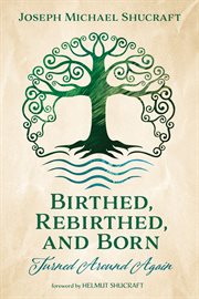 BIRTHED, REBIRTHED, AND BORN : turned around again cover image